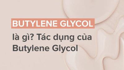 Butylene Glycol là gì? Tác dụng của Butylene Glycol trong mỹ phẩm