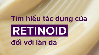 Retinoid là gì? Tác dụng của Retinoid với da và cách sử dụng hiệu quả