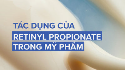Tác dụng của Retinyl Propionate trong mỹ phẩm chăm sóc da