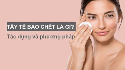 Tẩy tế bào chết là gì? Tác dụng và phương pháp hiệu quả
