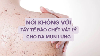 Nói không với tẩy tế bào chết vật lý cho da mụn lưng