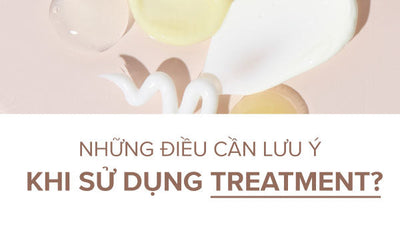 Treatment trong mỹ phẩm là gì? Những điều cần lưu ý khi sử dụng treatment?