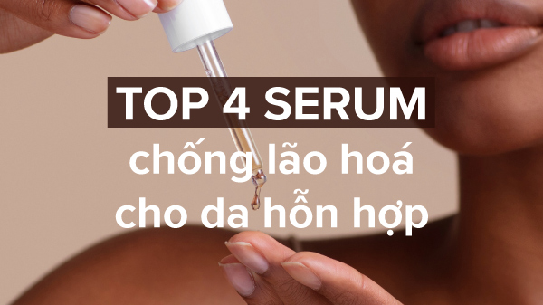 Top 4 serum chống lão hóa cho da hỗn hợp bạn không thể bỏ lỡ!