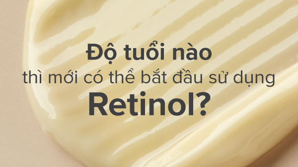 bao nhiêu tuổi thì dùng retinol, Bao nhiêu tuổi thì dùng được retinol, retinol bao nhiêu tuổi dùng được, bao nhiêu tuổi dùng retinol, bao nhiêu tuổi nên dùng retinol
