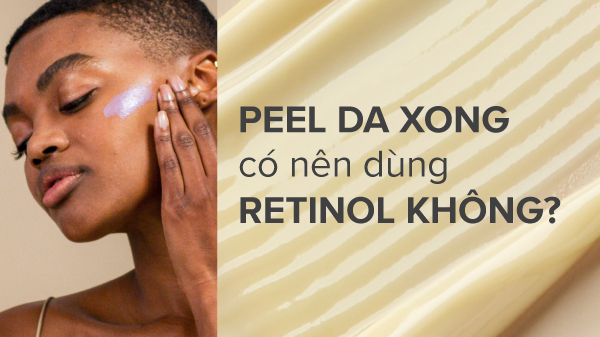 Peel da xong có nên dùng Retinol, Sau khi peel da xong có nên dùng Retinol, có nên dùng Retinol sau khi peel da