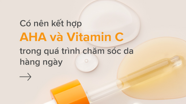Cách kết hợp AHA và Vitamin C trong quy trình chăm sóc da