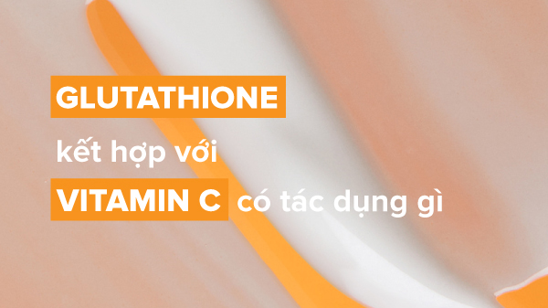 kết hợp Glutathione với Vitamin C, Glutathione kết hợp với Vitamin C