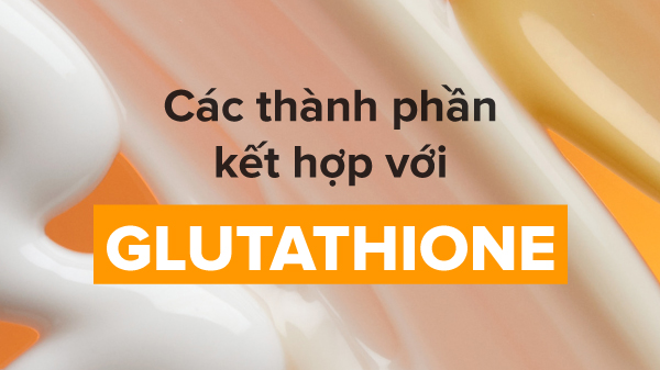 glutathione nên kết hợp với gì, glutathione kết hợp với bha