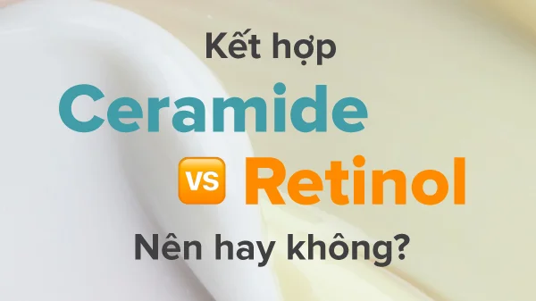 kết hợp ceramide vs retinol, có nên kết hợp retinol và ceramide